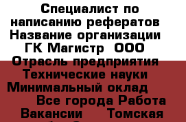 Специалист по написанию рефератов › Название организации ­ ГК Магистр, ООО › Отрасль предприятия ­ Технические науки › Минимальный оклад ­ 15 000 - Все города Работа » Вакансии   . Томская обл.,Северск г.